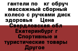 гантели по 2 кг,обруч массажный сборный,колесо с ручками,диск здоровья, › Цена ­ 500 - Свердловская обл., Екатеринбург г. Спортивные и туристические товары » Другое   